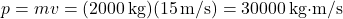 \[ p = mv = (2000 \, \text{kg})(15 \, \text{m/s}) = 30000 \, \text{kg·m/s} \]