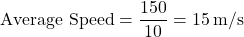 \[ \text{Average Speed} = \frac{150}{10} = 15 \, \text{m/s} \]