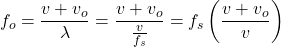 \[ f_o = \frac{v + v_o}{\lambda} = \frac{v + v_o}{\frac{v}{f_s}} = f_s \left( \frac{v + v_o}{v} \right) \]