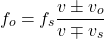 \[ f_o = f_s \frac{v \pm v_o}{v \mp v_s} \]