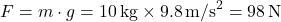 \[ F = m \cdot g = 10 \, \text{kg} \times 9.8 \, \text{m/s}^2 = 98 \, \text{N} \]