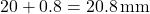 \[ 20 + 0.8 = 20.8 \, \text{mm} \]