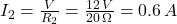 I_2 = \frac{V}{R_2} = \frac{12 \, V}{20 \, \Omega} = 0.6 \, A