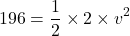 \[ 196 = \frac{1}{2} \times 2 \times v^2 \]