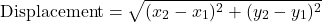 \[ \text{Displacement} = \sqrt{(x_2 - x_1)^2 + (y_2 - y_1)^2} \]