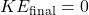 KE_{\text{final}} = 0
