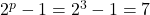 2^p - 1 = 2^3 - 1 = 7