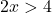 \[ 2x > 4 \]