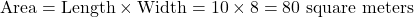 \[ \text{Area} = \text{Length} \times \text{Width} = 10 \times 8 = 80 \text{ square meters} \]