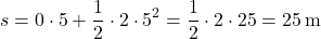 \[ s = 0 \cdot 5 + \frac{1}{2} \cdot 2 \cdot 5^2 = \frac{1}{2} \cdot 2 \cdot 25 = 25 \, \text{m} \]