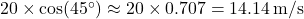 20 \times \cos(45^\circ) \approx 20 \times 0.707 = 14.14 \, \text{m/s}