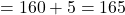 \[ = 160 + 5 = 165 \]