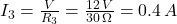 I_3 = \frac{V}{R_3} = \frac{12 \, V}{30 \, \Omega} = 0.4 \, A