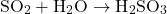 \[ \text{SO}_2 + \text{H}_2\text{O} \rightarrow \text{H}_2\text{SO}_3 \]
