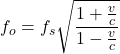 \[ f_o = f_s \sqrt{\frac{1 + \frac{v}{c}}{1 - \frac{v}{c}}} \]