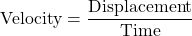 \[ \text{Velocity} = \frac{\text{Displacement}}{\text{Time}} \]