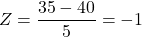 \[ Z = \frac{35 - 40}{5} = -1 \]