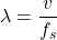 \[ \lambda = \frac{v}{f_s} \]