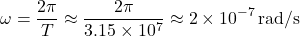 \[ \omega = \frac{2 \pi}{T} \approx \frac{2 \pi}{3.15 \times 10^7} \approx 2 \times 10^{-7} \, \text{rad/s} \]