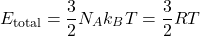 \[ E_{\text{total}} = \frac{3}{2} N_A k_B T = \frac{3}{2} R T \]