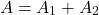 \[ A = A_1 + A_2 \]