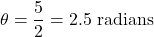 \[ \theta = \frac{5}{2} = 2.5 \text{ radians} \]