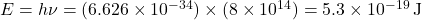 E = h \nu = (6.626 \times 10^{-34}) \times (8 \times 10^{14}) = 5.3 \times 10^{-19} \, \text{J}