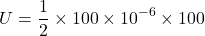 \[ U = \frac{1}{2} \times 100 \times 10^{-6} \times 100 \]