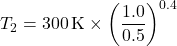 \[ T_2 = 300 \, \text{K} \times \left( \frac{1.0}{0.5} \right)^{0.4} \]