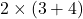 2 \times (3 + 4)