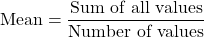 \[ \text{Mean} = \frac{\text{Sum of all values}}{\text{Number of values}} \]