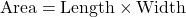 \[ \text{Area} = \text{Length} \times \text{Width} \]