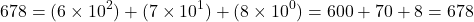 \[ 678 = (6 \times 10^2) + (7 \times 10^1) + (8 \times 10^0) = 600 + 70 + 8 = 678 \]