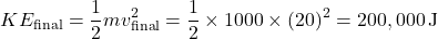 \[ KE_{\text{final}} = \frac{1}{2} m v_{\text{final}}^2 = \frac{1}{2} \times 1000 \times (20)^2 = 200,000 \, \text{J} \]