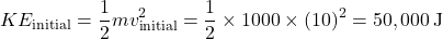 \[ KE_{\text{initial}} = \frac{1}{2} m v_{\text{initial}}^2 = \frac{1}{2} \times 1000 \times (10)^2 = 50,000 \, \text{J} \]