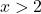 \[ x > 2 \]