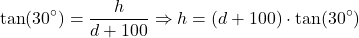 \[ \tan(30^\circ) = \frac{h}{d + 100} \Rightarrow h = (d + 100) \cdot \tan(30^\circ) \]