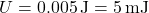 \[ U = 0.005 \, \text{J} = 5 \, \text{mJ} \]