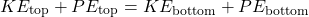 \[ KE_{\text{top}} + PE_{\text{top}} = KE_{\text{bottom}} + PE_{\text{bottom}} \]