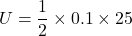 \[ U = \frac{1}{2} \times 0.1 \times 25 \]