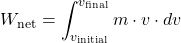 \[ W_{\text{net}} = \int_{v_{\text{initial}}}^{v_{\text{final}}} m \cdot v \cdot dv \]