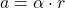 \[ a = \alpha \cdot r \]