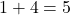 1 + 4 = 5