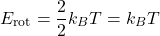 \[ E_{\text{rot}} = \frac{2}{2} k_B T = k_B T \]