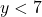 y < 7