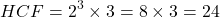 \[ HCF = 2^3 \times 3 = 8 \times 3 = 24 \]