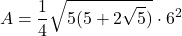 \[ A = \frac{1}{4} \sqrt{5 (5 + 2 \sqrt{5})} \cdot 6^2 \]