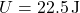 \[ U = 22.5 \, \text{J} \]