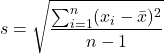 \[ s = \sqrt{\frac{\sum_{i=1}^n (x_i - \bar{x})^2}{n - 1}} \]
