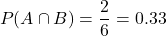 \[ P(A \cap B) = \frac{2}{6} = 0.33 \]